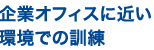 企業オフィスに近い環境での訓練