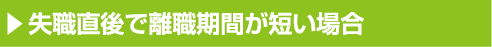 失職直後で離職期間が短い場合